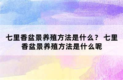 七里香盆景养殖方法是什么？ 七里香盆景养殖方法是什么呢